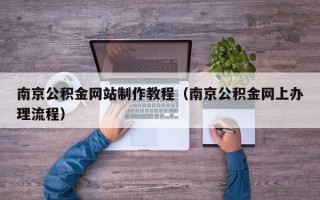 内蒙古南京公积金网站制作教程（南京公积金网上办理流程）