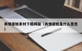 内蒙古表情蛋糕素材下载网站（表情蛋糕是什么意思）