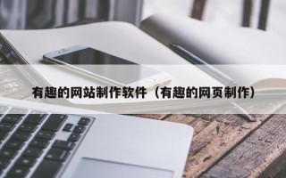 内蒙古有趣的网站制作软件（有趣的网页制作）