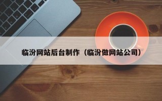 内蒙古临汾网站后台制作（临汾做网站公司）
