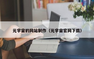 内蒙古元宇宙的网站制作（元宇宙官网下载）