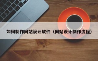 内蒙古如何制作网站设计软件（网站设计制作流程）