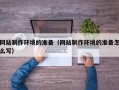 内蒙古网站制作环境的准备（网站制作环境的准备怎么写）