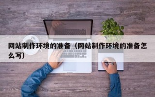 内蒙古网站制作环境的准备（网站制作环境的准备怎么写）