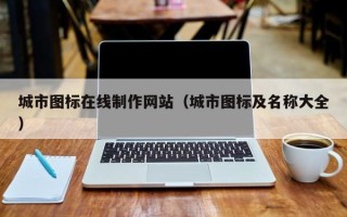 内蒙古城市图标在线制作网站（城市图标及名称大全）