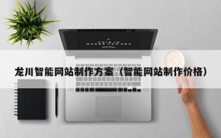 内蒙古龙川智能网站制作方案（智能网站制作价格）
