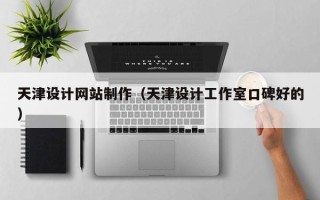 内蒙古天津设计网站制作（天津设计工作室口碑好的）