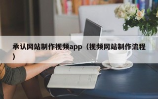 内蒙古承认网站制作视频app（视频网站制作流程）