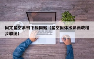 内蒙古固定星空素材下载网站（星空固体水彩画教程步骤图）